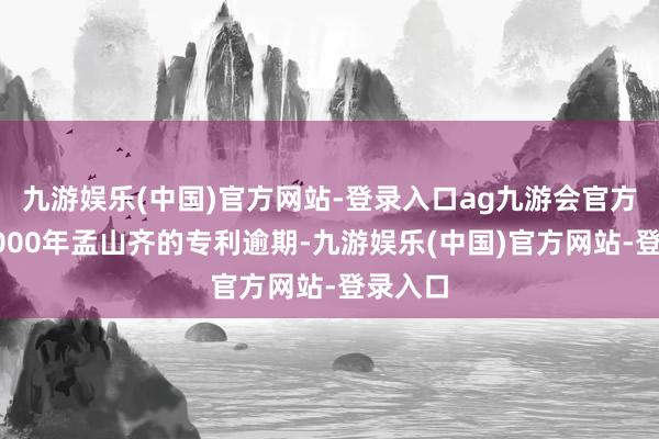 九游娱乐(中国)官方网站-登录入口ag九游会官方跟着2000年孟山齐的专利逾期-九游娱乐(中国)官方网站-登录入口