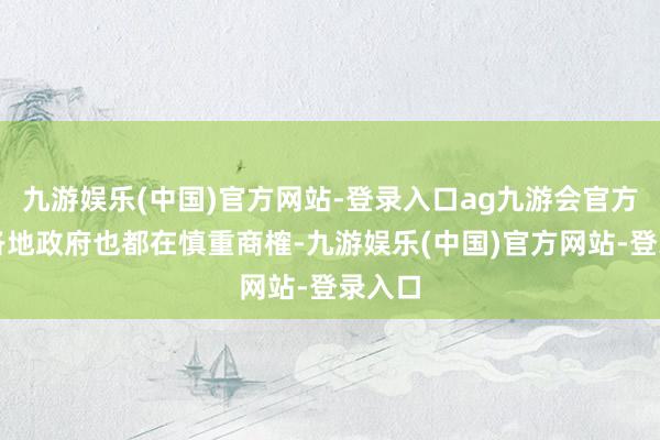 九游娱乐(中国)官方网站-登录入口ag九游会官方面前各地政府也都在慎重商榷-九游娱乐(中国)官方网站-登录入口