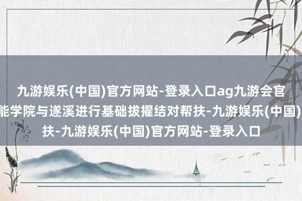 九游娱乐(中国)官方网站-登录入口ag九游会官方广州铁路事业技能学院与遂溪进行基础拔擢结对帮扶-九游娱乐(中国)官方网站-登录入口