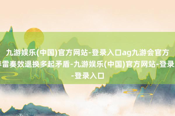 九游娱乐(中国)官方网站-登录入口ag九游会官方陆春雷奏效退换多起矛盾-九游娱乐(中国)官方网站-登录入口