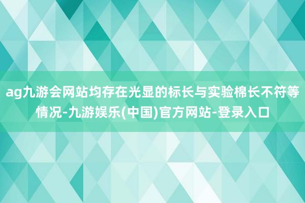 ag九游会网站均存在光显的标长与实验棉长不符等情况-九游娱乐(中国)官方网站-登录入口