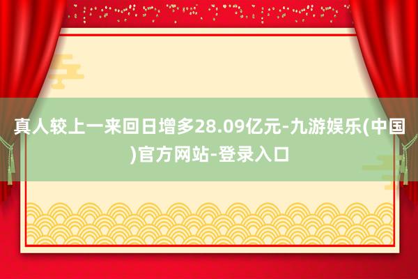 真人较上一来回日增多28.09亿元-九游娱乐(中国)官方网站-登录入口