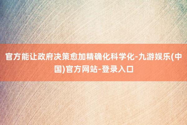 官方能让政府决策愈加精确化科学化-九游娱乐(中国)官方网站-登录入口