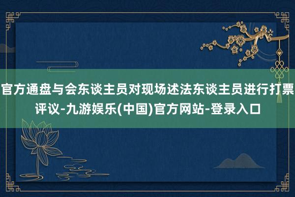 官方通盘与会东谈主员对现场述法东谈主员进行打票评议-九游娱乐(中国)官方网站-登录入口