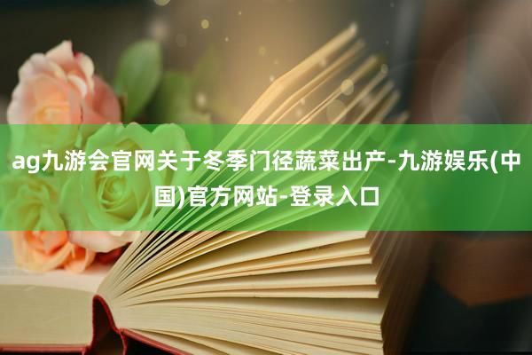 ag九游会官网关于冬季门径蔬菜出产-九游娱乐(中国)官方网站-登录入口