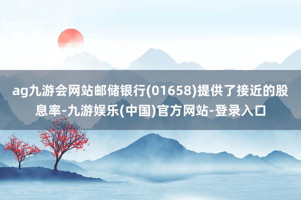 ag九游会网站邮储银行(01658)提供了接近的股息率-九游娱乐(中国)官方网站-登录入口