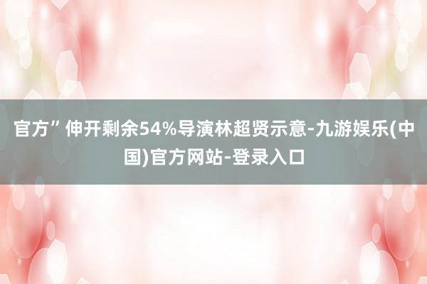 官方”伸开剩余54%导演林超贤示意-九游娱乐(中国)官方网站-登录入口