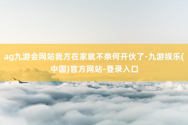 ag九游会网站我方在家就不奈何开伙了-九游娱乐(中国)官方网站-登录入口