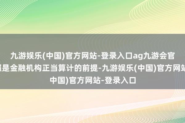 九游娱乐(中国)官方网站-登录入口ag九游会官方这些执照是金融机构正当算计的前提-九游娱乐(中国)官方网站-登录入口