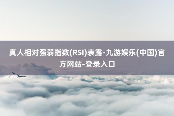 真人相对强弱指数(RSI)表露-九游娱乐(中国)官方网站-登录入口